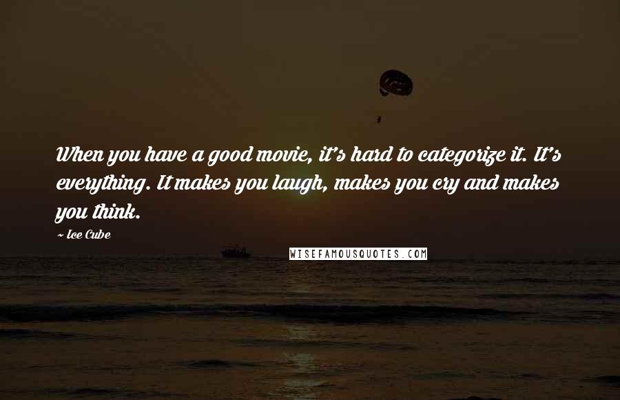 Ice Cube Quotes: When you have a good movie, it's hard to categorize it. It's everything. It makes you laugh, makes you cry and makes you think.