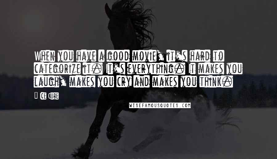 Ice Cube Quotes: When you have a good movie, it's hard to categorize it. It's everything. It makes you laugh, makes you cry and makes you think.