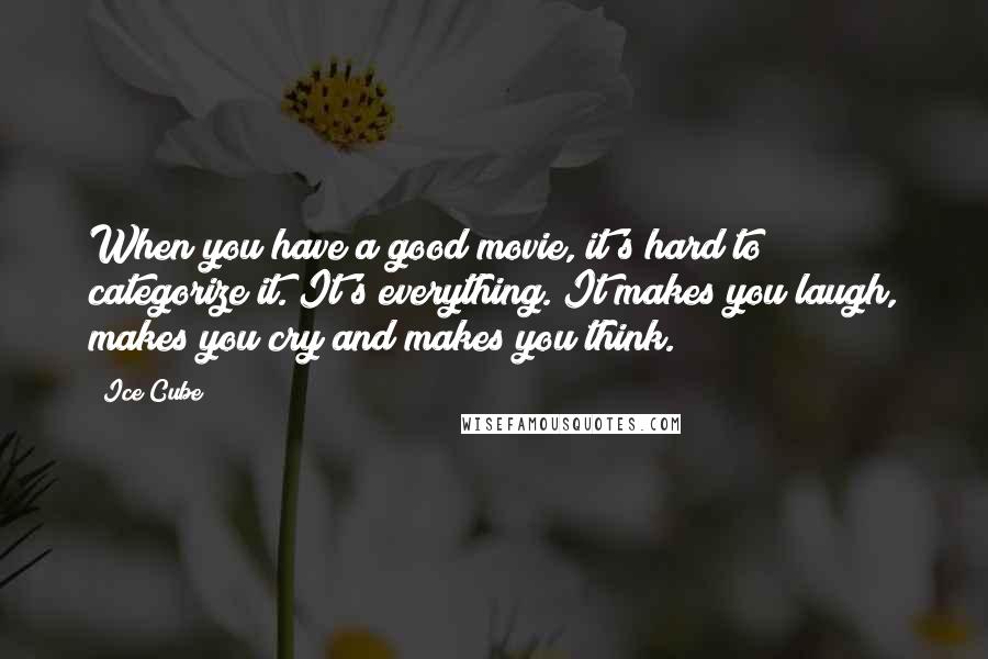 Ice Cube Quotes: When you have a good movie, it's hard to categorize it. It's everything. It makes you laugh, makes you cry and makes you think.