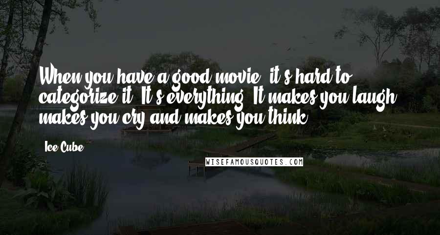 Ice Cube Quotes: When you have a good movie, it's hard to categorize it. It's everything. It makes you laugh, makes you cry and makes you think.
