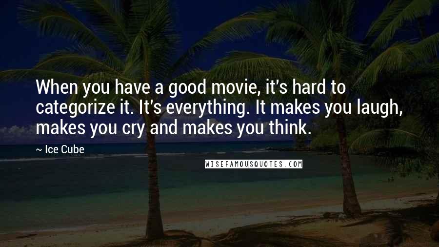 Ice Cube Quotes: When you have a good movie, it's hard to categorize it. It's everything. It makes you laugh, makes you cry and makes you think.