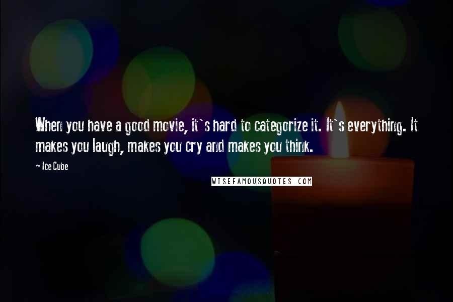 Ice Cube Quotes: When you have a good movie, it's hard to categorize it. It's everything. It makes you laugh, makes you cry and makes you think.