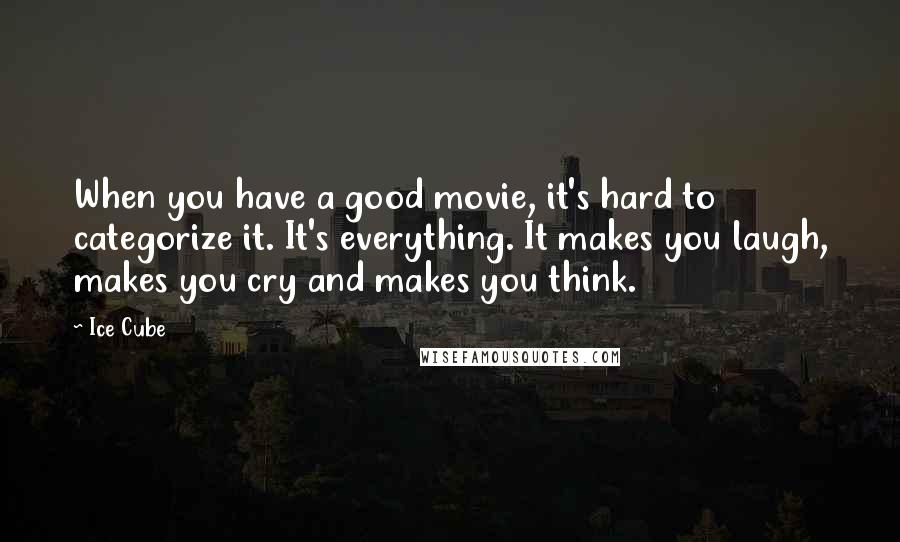 Ice Cube Quotes: When you have a good movie, it's hard to categorize it. It's everything. It makes you laugh, makes you cry and makes you think.