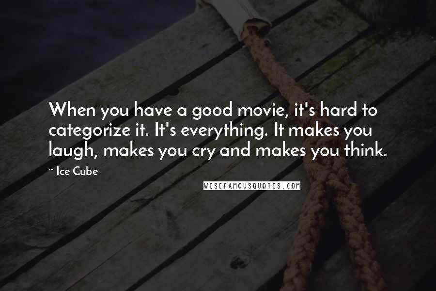 Ice Cube Quotes: When you have a good movie, it's hard to categorize it. It's everything. It makes you laugh, makes you cry and makes you think.