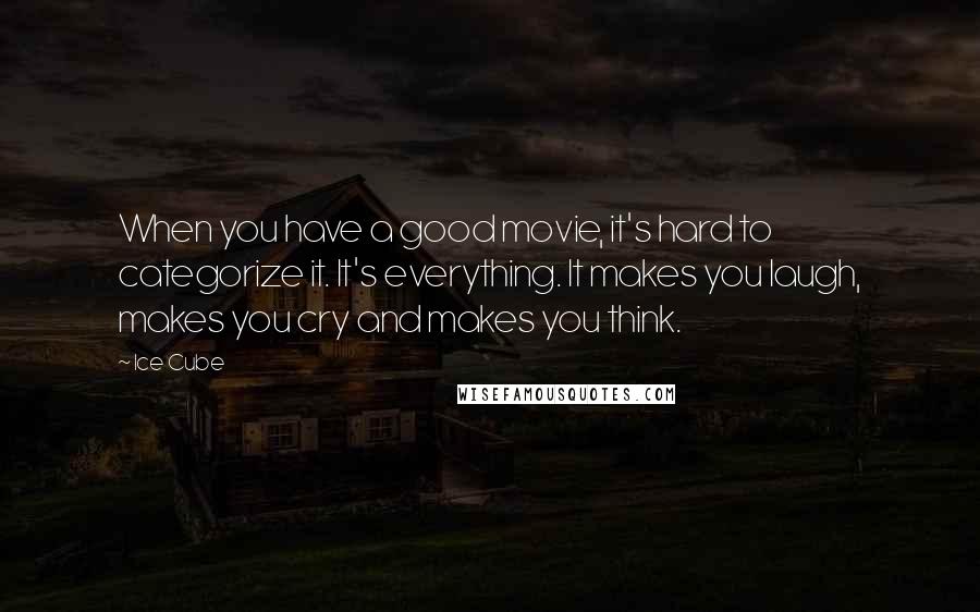 Ice Cube Quotes: When you have a good movie, it's hard to categorize it. It's everything. It makes you laugh, makes you cry and makes you think.