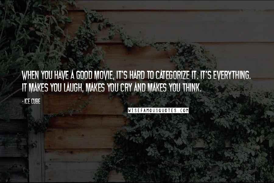 Ice Cube Quotes: When you have a good movie, it's hard to categorize it. It's everything. It makes you laugh, makes you cry and makes you think.