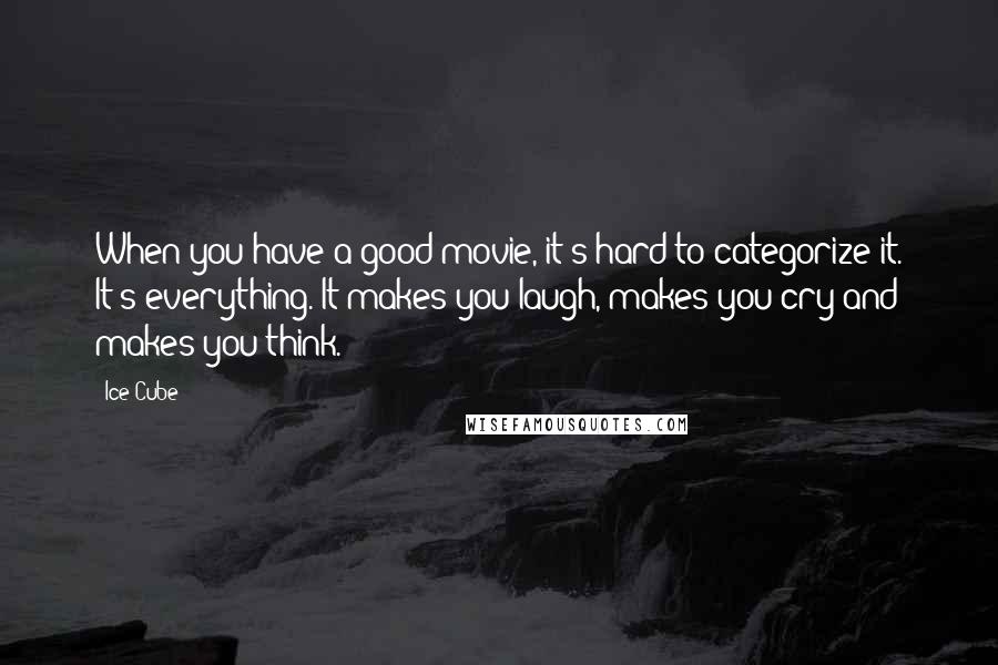 Ice Cube Quotes: When you have a good movie, it's hard to categorize it. It's everything. It makes you laugh, makes you cry and makes you think.