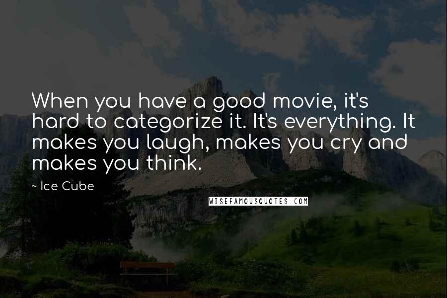 Ice Cube Quotes: When you have a good movie, it's hard to categorize it. It's everything. It makes you laugh, makes you cry and makes you think.