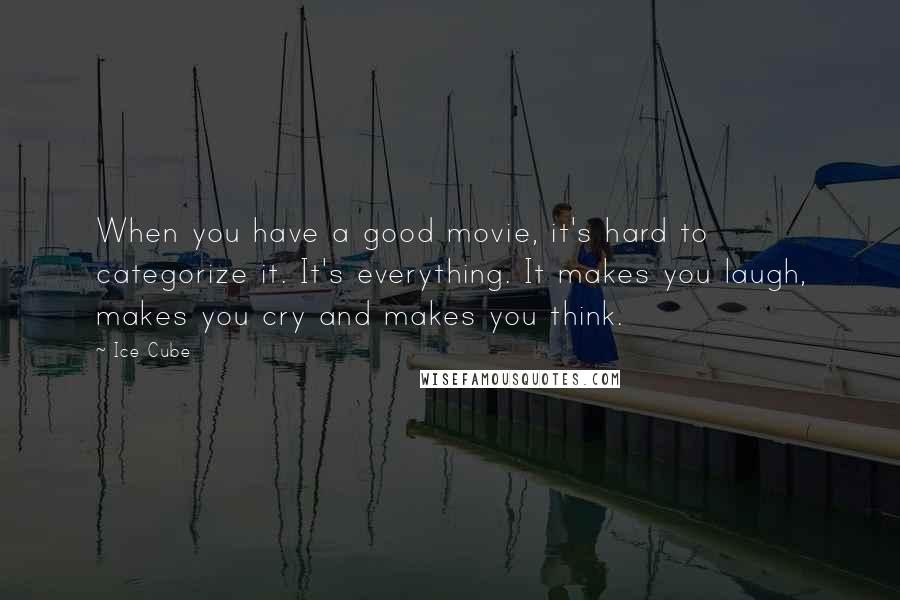 Ice Cube Quotes: When you have a good movie, it's hard to categorize it. It's everything. It makes you laugh, makes you cry and makes you think.