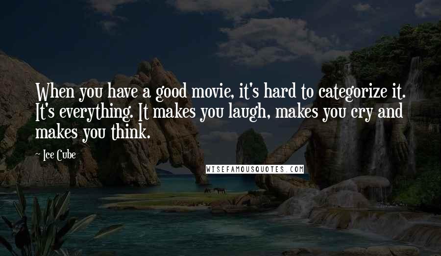 Ice Cube Quotes: When you have a good movie, it's hard to categorize it. It's everything. It makes you laugh, makes you cry and makes you think.