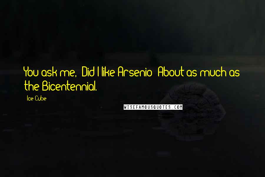 Ice Cube Quotes: You ask me, "Did I like Arsenio?"About as much as the Bicentennial.