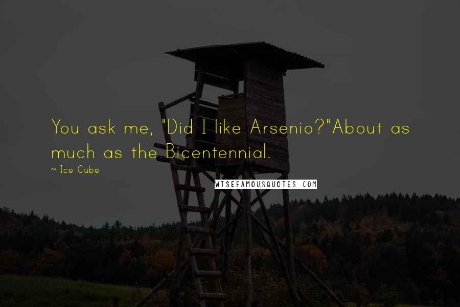 Ice Cube Quotes: You ask me, "Did I like Arsenio?"About as much as the Bicentennial.