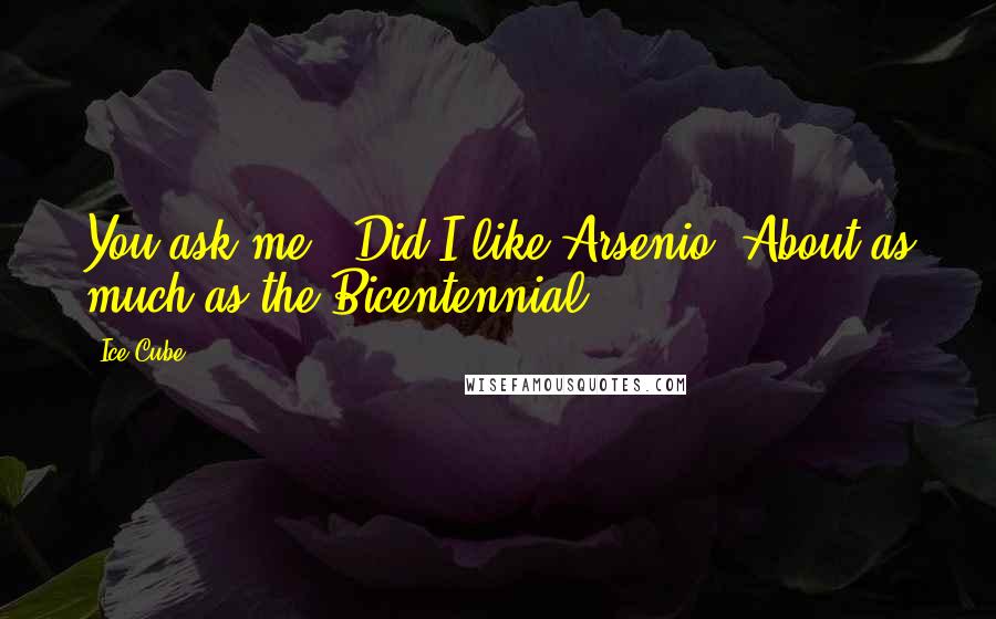 Ice Cube Quotes: You ask me, "Did I like Arsenio?"About as much as the Bicentennial.