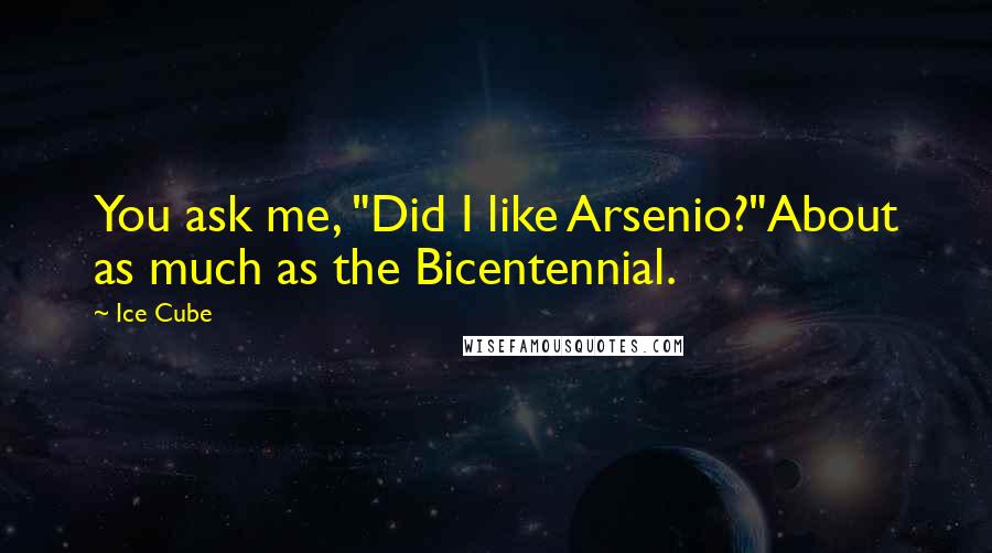 Ice Cube Quotes: You ask me, "Did I like Arsenio?"About as much as the Bicentennial.