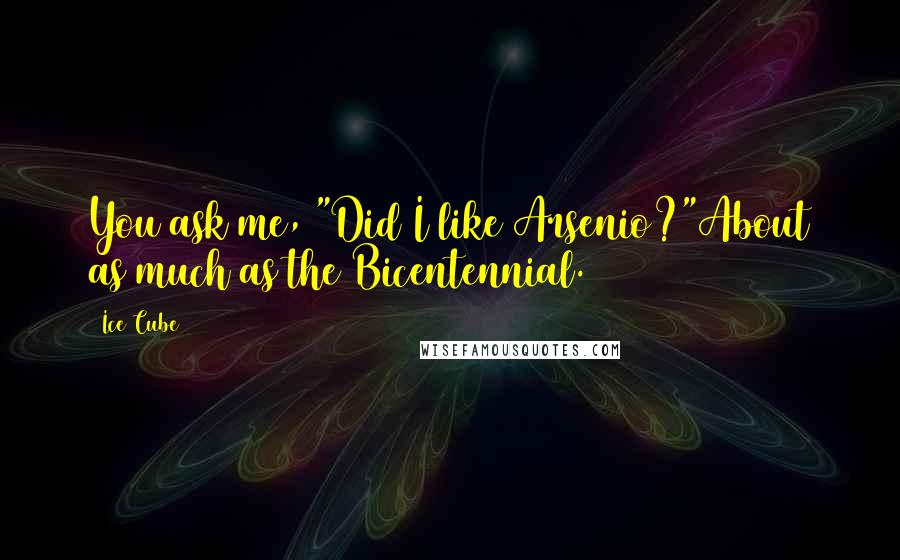 Ice Cube Quotes: You ask me, "Did I like Arsenio?"About as much as the Bicentennial.