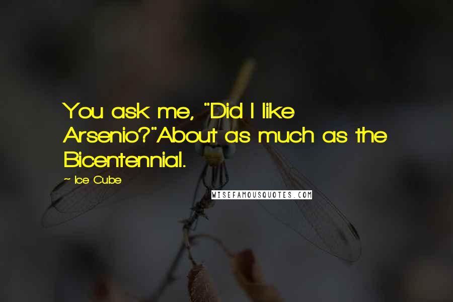 Ice Cube Quotes: You ask me, "Did I like Arsenio?"About as much as the Bicentennial.