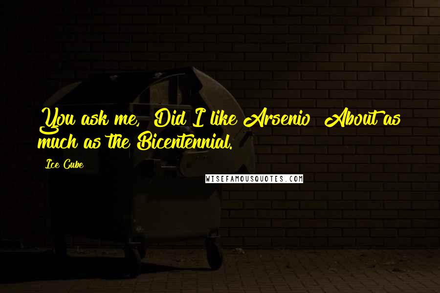 Ice Cube Quotes: You ask me, "Did I like Arsenio?"About as much as the Bicentennial.