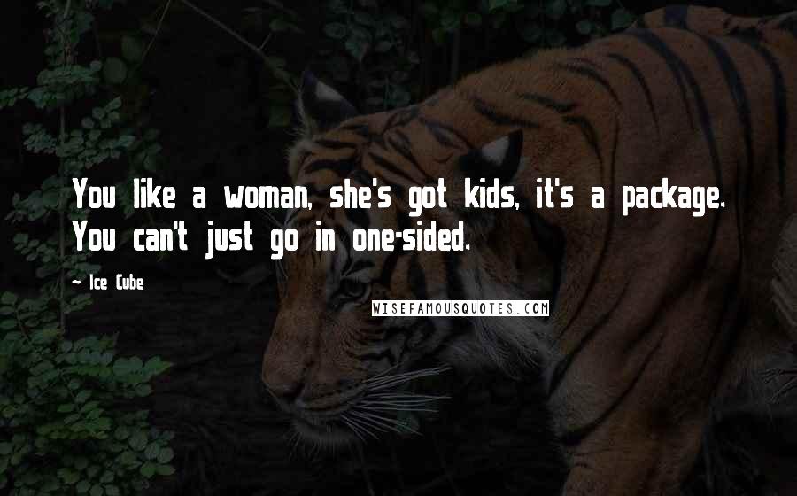 Ice Cube Quotes: You like a woman, she's got kids, it's a package. You can't just go in one-sided.