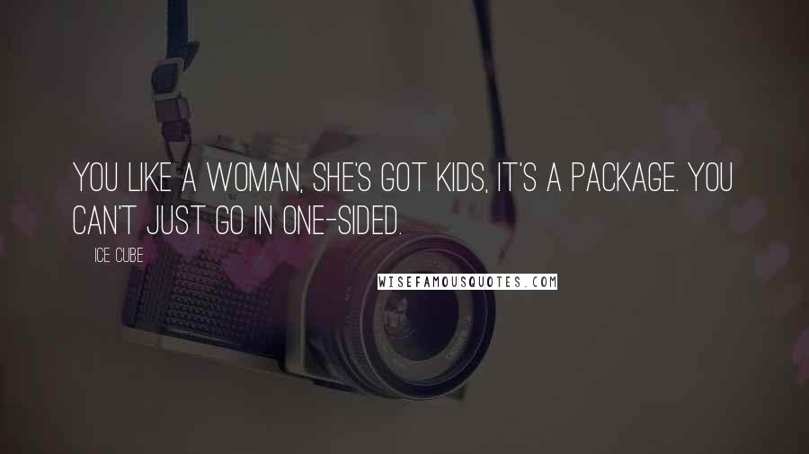Ice Cube Quotes: You like a woman, she's got kids, it's a package. You can't just go in one-sided.
