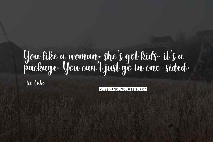 Ice Cube Quotes: You like a woman, she's got kids, it's a package. You can't just go in one-sided.
