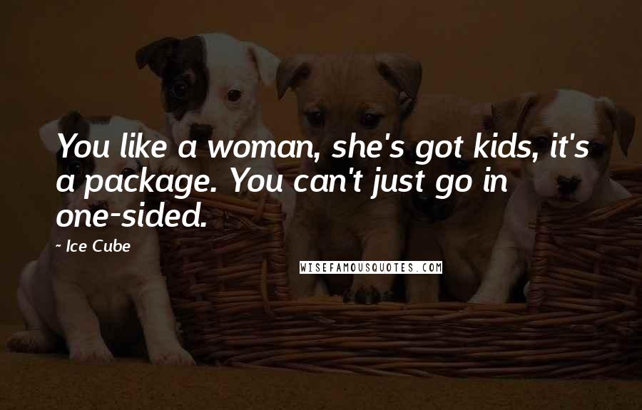 Ice Cube Quotes: You like a woman, she's got kids, it's a package. You can't just go in one-sided.