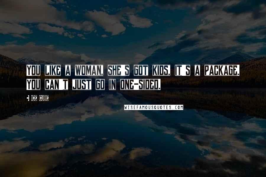 Ice Cube Quotes: You like a woman, she's got kids, it's a package. You can't just go in one-sided.