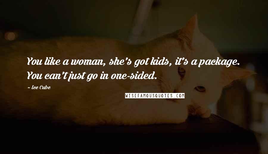 Ice Cube Quotes: You like a woman, she's got kids, it's a package. You can't just go in one-sided.