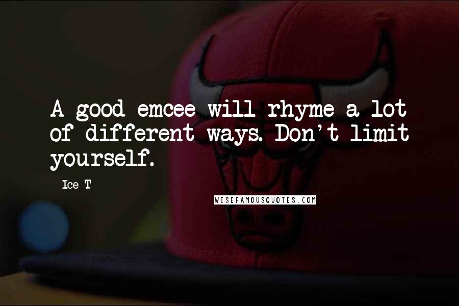 Ice-T Quotes: A good emcee will rhyme a lot of different ways. Don't limit yourself.