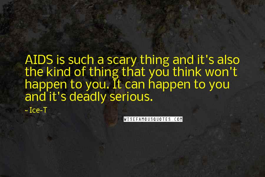 Ice-T Quotes: AIDS is such a scary thing and it's also the kind of thing that you think won't happen to you. It can happen to you and it's deadly serious.