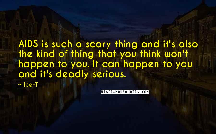 Ice-T Quotes: AIDS is such a scary thing and it's also the kind of thing that you think won't happen to you. It can happen to you and it's deadly serious.