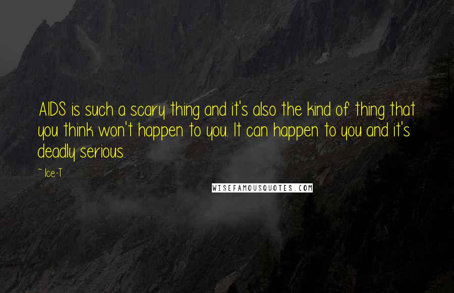 Ice-T Quotes: AIDS is such a scary thing and it's also the kind of thing that you think won't happen to you. It can happen to you and it's deadly serious.
