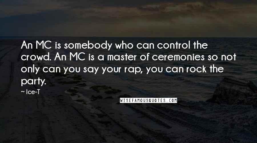 Ice-T Quotes: An MC is somebody who can control the crowd. An MC is a master of ceremonies so not only can you say your rap, you can rock the party.