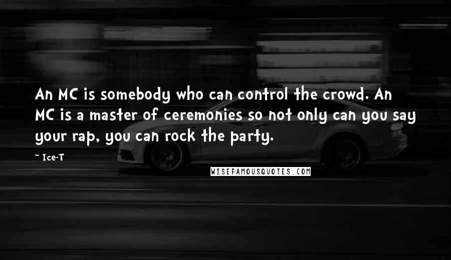 Ice-T Quotes: An MC is somebody who can control the crowd. An MC is a master of ceremonies so not only can you say your rap, you can rock the party.