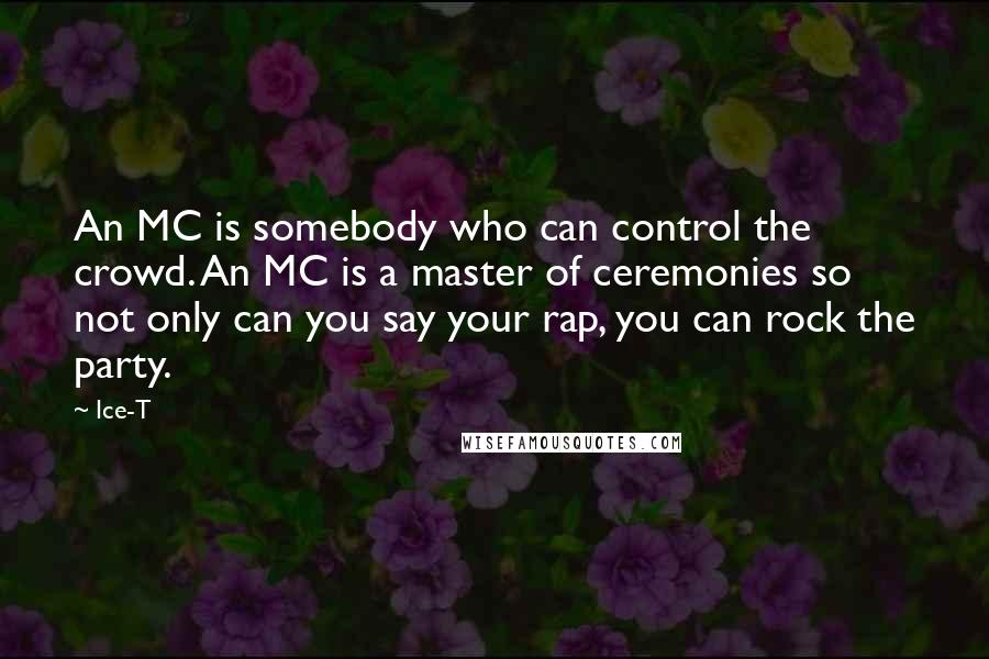 Ice-T Quotes: An MC is somebody who can control the crowd. An MC is a master of ceremonies so not only can you say your rap, you can rock the party.