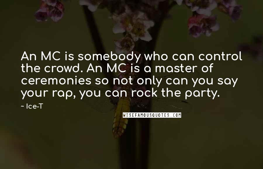 Ice-T Quotes: An MC is somebody who can control the crowd. An MC is a master of ceremonies so not only can you say your rap, you can rock the party.