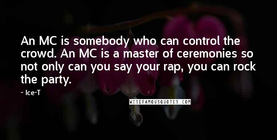 Ice-T Quotes: An MC is somebody who can control the crowd. An MC is a master of ceremonies so not only can you say your rap, you can rock the party.