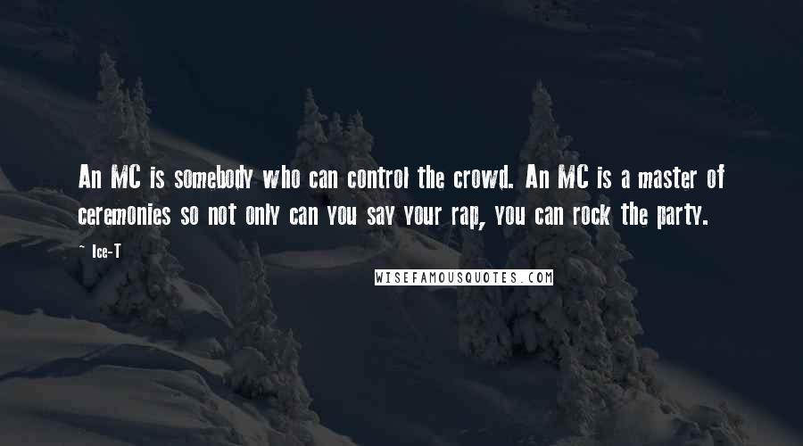 Ice-T Quotes: An MC is somebody who can control the crowd. An MC is a master of ceremonies so not only can you say your rap, you can rock the party.
