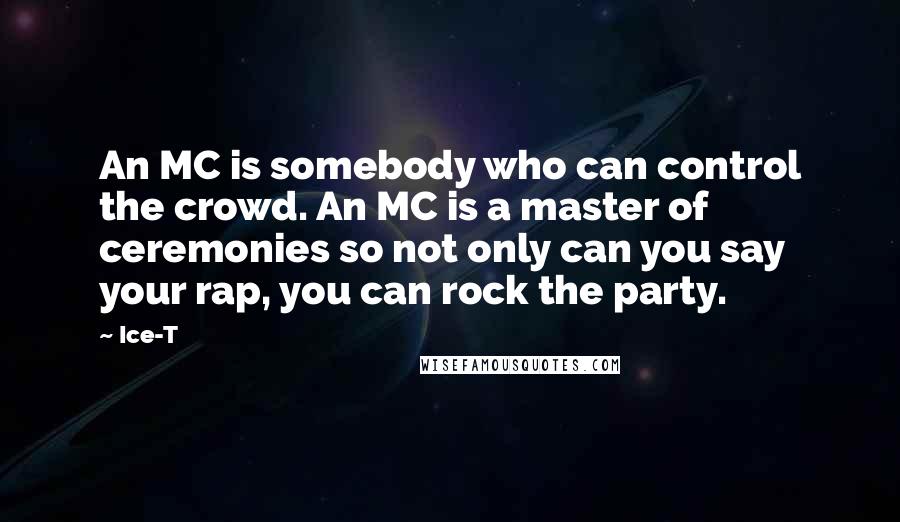 Ice-T Quotes: An MC is somebody who can control the crowd. An MC is a master of ceremonies so not only can you say your rap, you can rock the party.