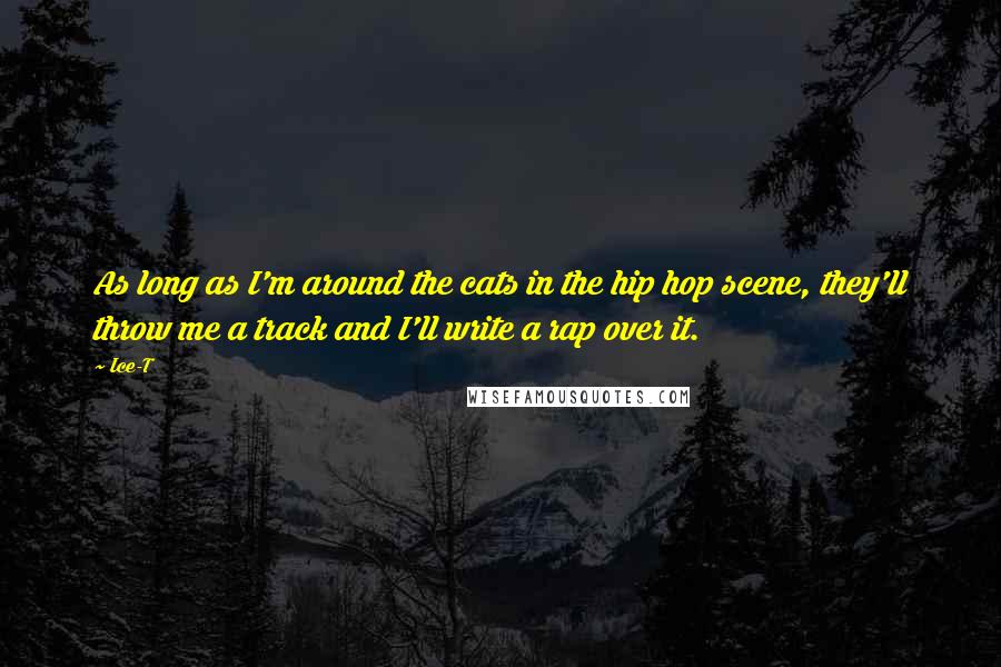 Ice-T Quotes: As long as I'm around the cats in the hip hop scene, they'll throw me a track and I'll write a rap over it.