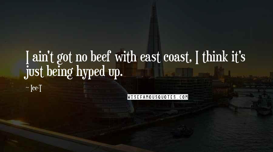Ice-T Quotes: I ain't got no beef with east coast, I think it's just being hyped up.