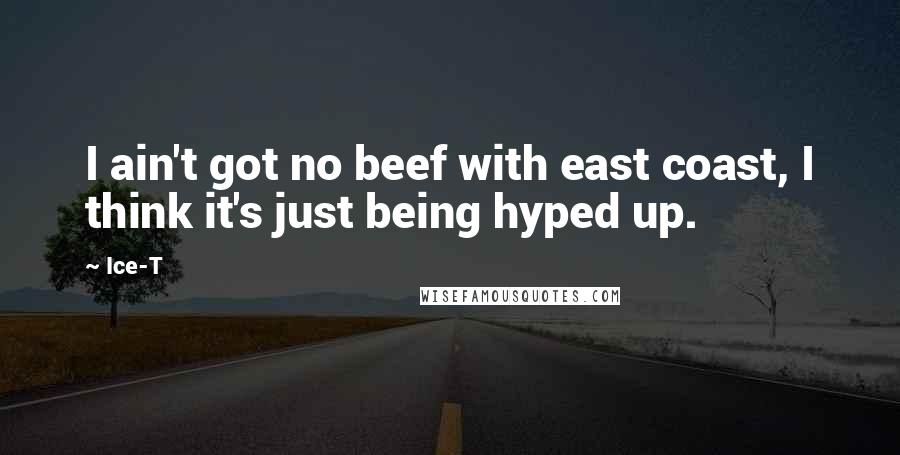 Ice-T Quotes: I ain't got no beef with east coast, I think it's just being hyped up.