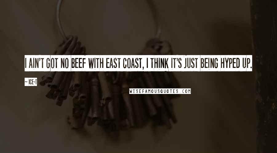 Ice-T Quotes: I ain't got no beef with east coast, I think it's just being hyped up.