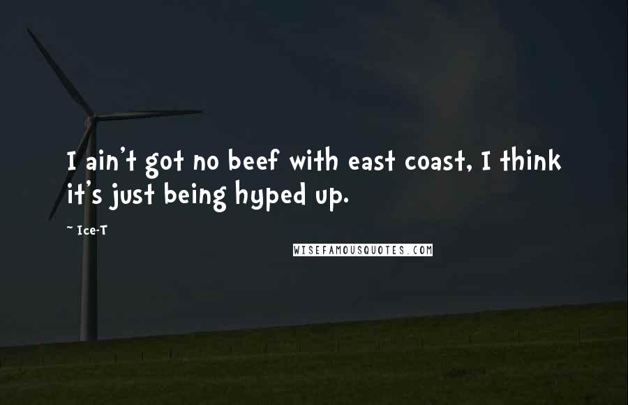 Ice-T Quotes: I ain't got no beef with east coast, I think it's just being hyped up.