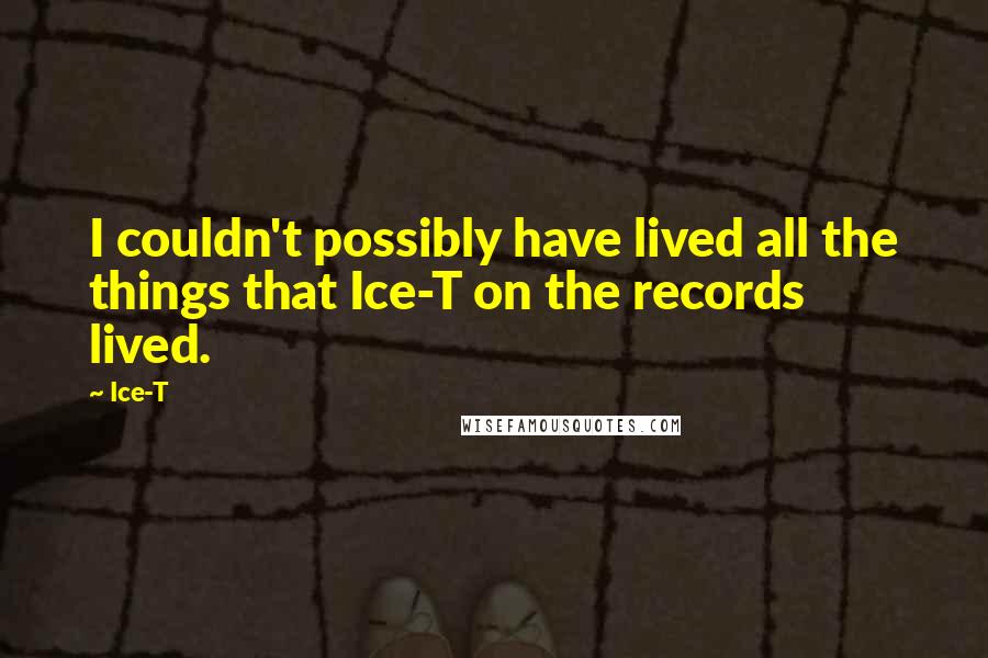 Ice-T Quotes: I couldn't possibly have lived all the things that Ice-T on the records lived.