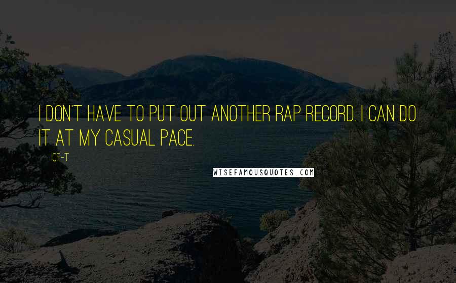 Ice-T Quotes: I don't have to put out another rap record. I can do it at my casual pace.