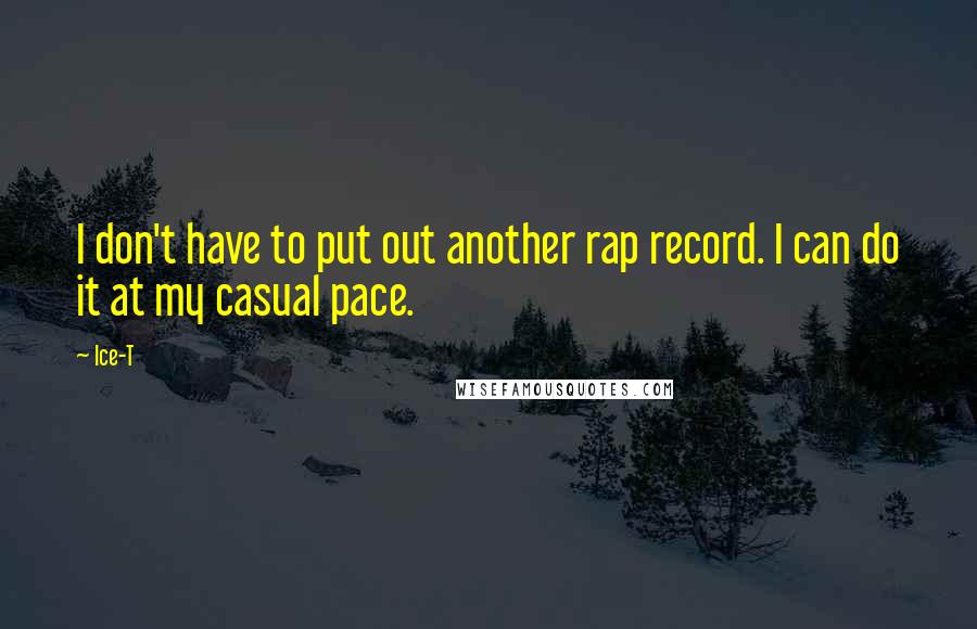 Ice-T Quotes: I don't have to put out another rap record. I can do it at my casual pace.