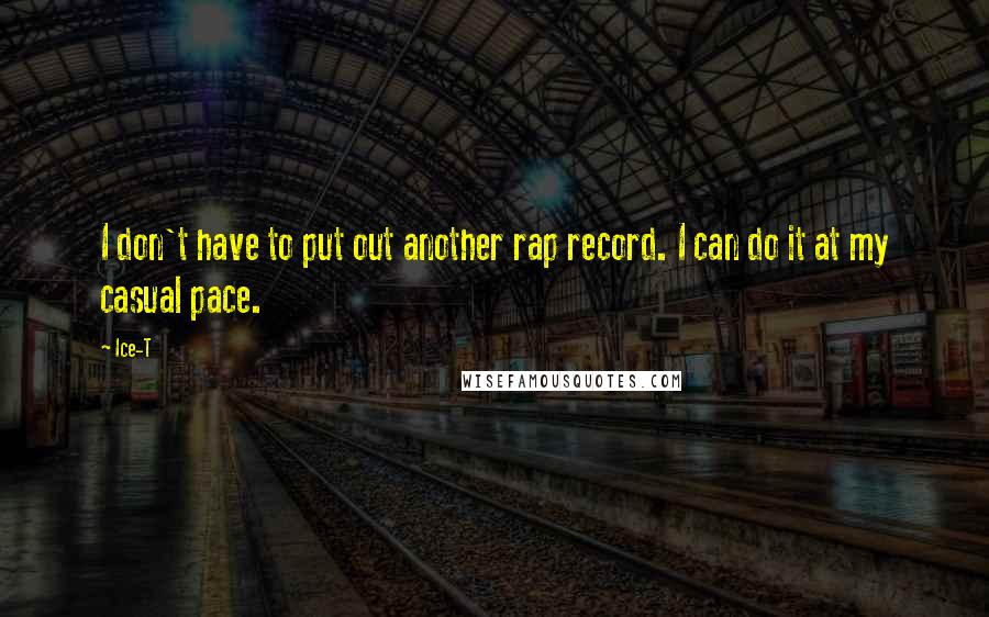 Ice-T Quotes: I don't have to put out another rap record. I can do it at my casual pace.