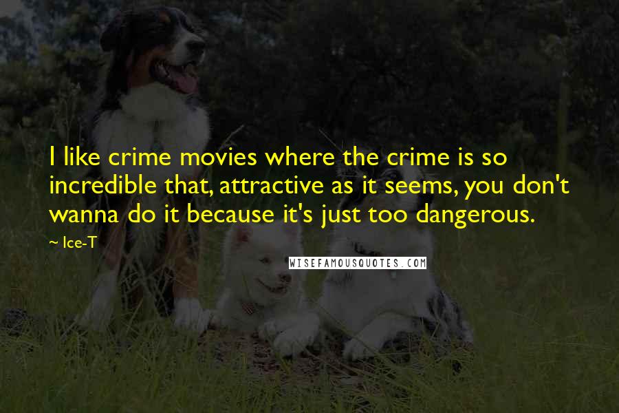 Ice-T Quotes: I like crime movies where the crime is so incredible that, attractive as it seems, you don't wanna do it because it's just too dangerous.