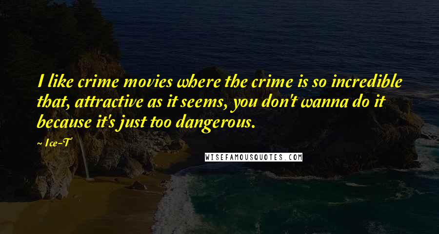 Ice-T Quotes: I like crime movies where the crime is so incredible that, attractive as it seems, you don't wanna do it because it's just too dangerous.