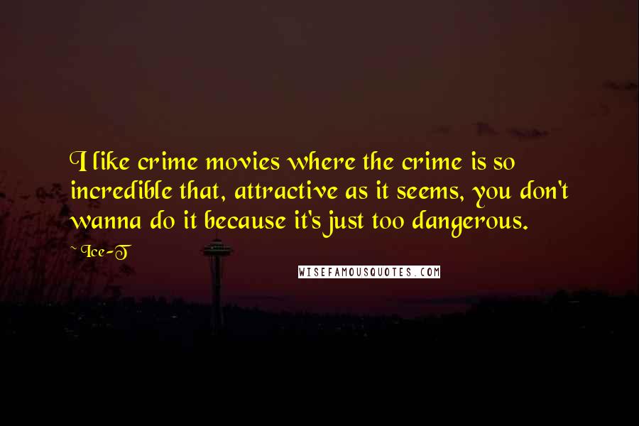 Ice-T Quotes: I like crime movies where the crime is so incredible that, attractive as it seems, you don't wanna do it because it's just too dangerous.